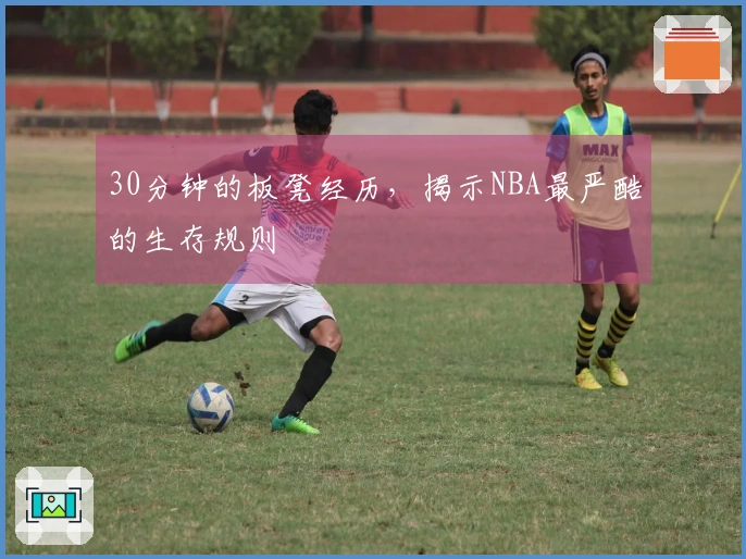 30分钟的板凳经历，揭示NBA最严酷的生存规则