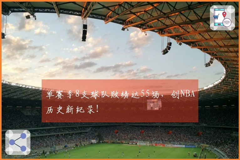 单赛季8支球队败绩达55场，创NBA历史新纪录！