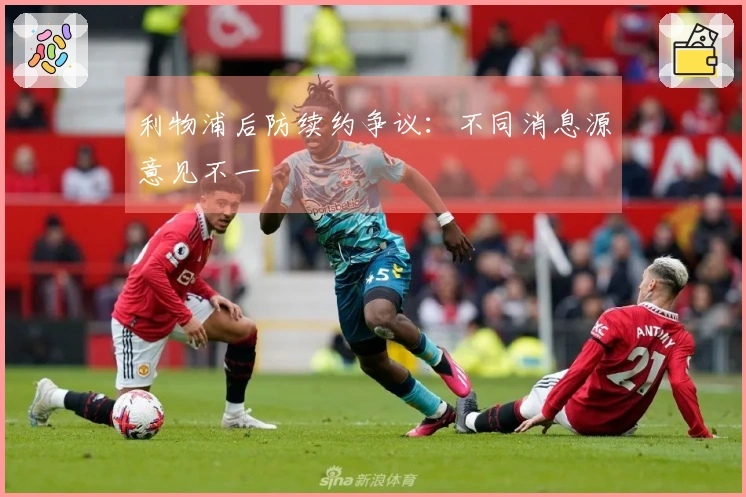 利物浦后防续约争议：不同消息源意见不一