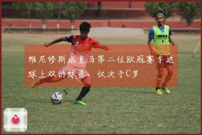 维尼修斯成皇马第二位欧冠赛季进球上双的球员，仅次于C罗