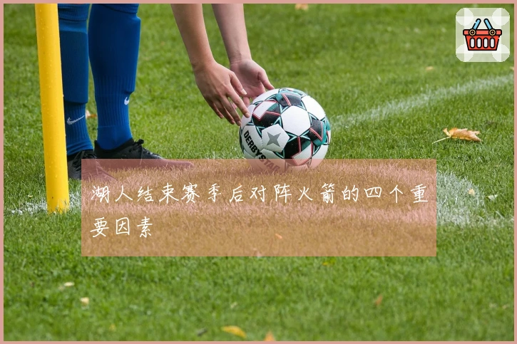 湖人结束赛季后对阵火箭的四个重要因素
