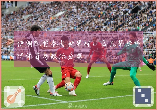 伊朗队将参与世界杯，因凡蒂诺呼吁体育与政治分离