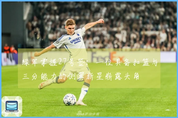 绿军掌握27号签：一位具备扣篮与三分能力的侧翼新星崭露头角